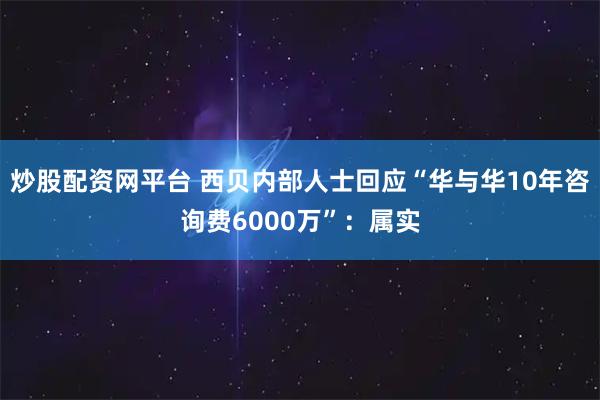 炒股配资网平台 西贝内部人士回应“华与华10年咨询费6000万”:属实