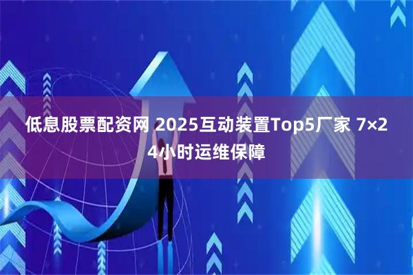 低息股票配资网 2025互动装置Top5厂家 7×24小时运维保障