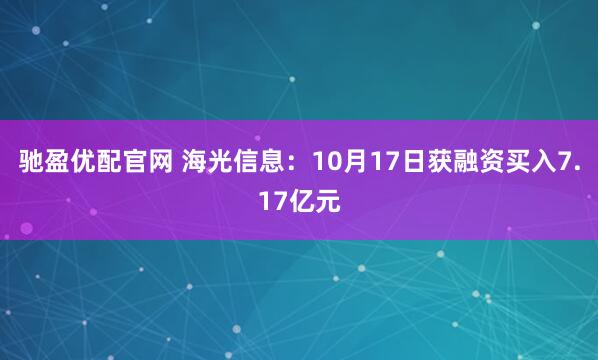 驰盈优配官网 海光信息：10月17日获融资买入7.17亿元