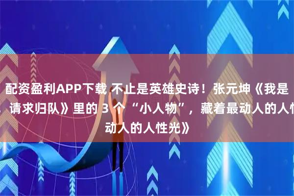 配资盈利APP下载 不止是英雄史诗！张元坤《我是红军，请求归队》里的 3 个 “小人物”，藏着最动人的人性光》