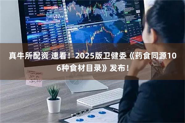 真牛所配资 速看!2025版卫健委《药食同源106种食材目录》发布!