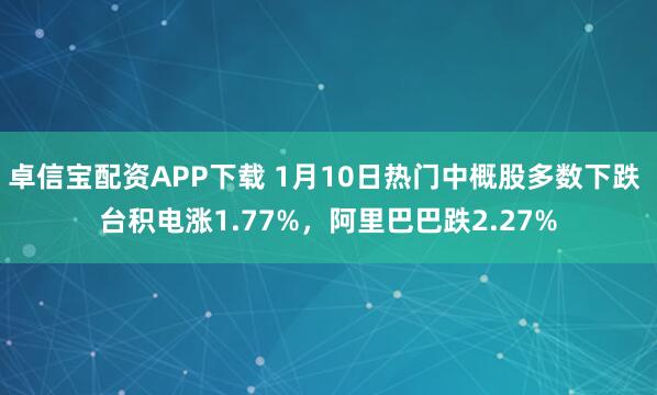 卓信宝配资APP下载 1月10日热门中概股多数下跌 台积电涨1.77%,阿里巴巴跌2.27%