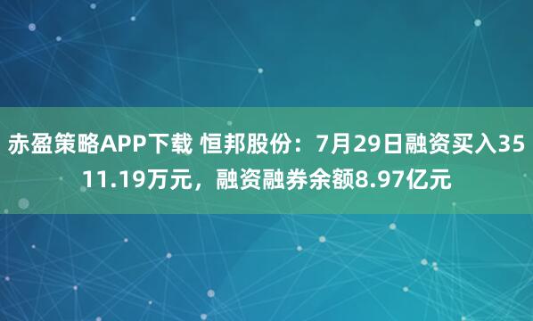 赤盈策略APP下载 恒邦股份:7月29日融资买入3511.19万元,融资融券余额8.97亿元