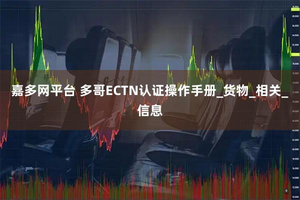 嘉多网平台 多哥ECTN认证操作手册_货物_相关_信息