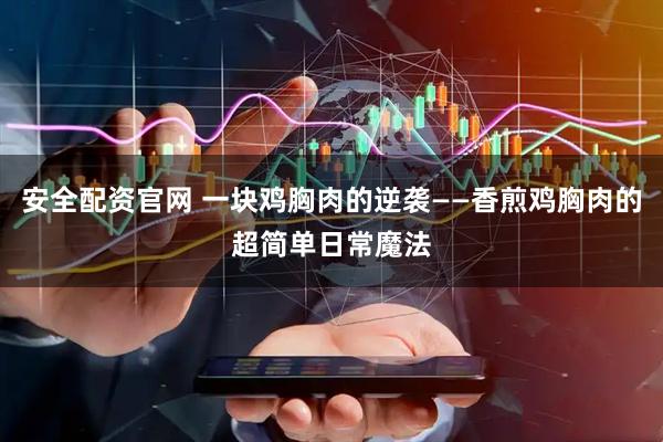 安全配资官网 一块鸡胸肉的逆袭——香煎鸡胸肉的超简单日常魔法