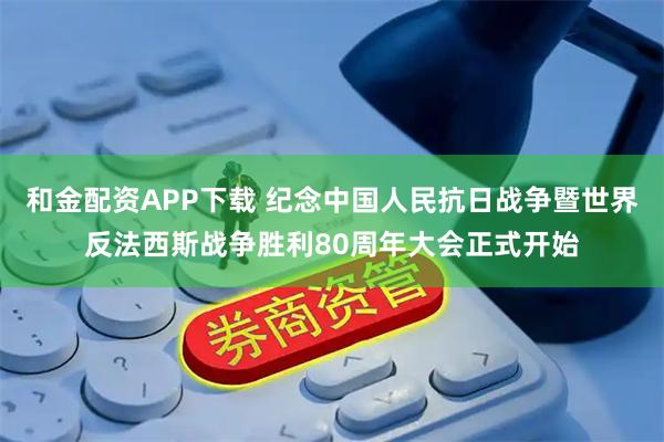 和金配资APP下载 纪念中国人民抗日战争暨世界反法西斯战争胜利80周年大会正式开始