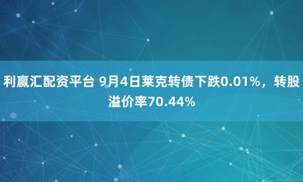 利赢汇配资平台 9月4日莱克转债下跌0.01%，转股溢价率70.44%