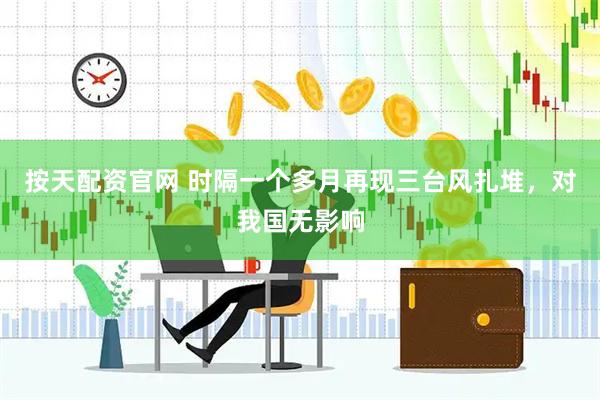 按天配资官网 时隔一个多月再现三台风扎堆,对我国无影响